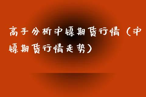 高手分析沪镍期货行情（沪镍期货行情走势）_https://www.lansai.wang_恒生指数_第1张