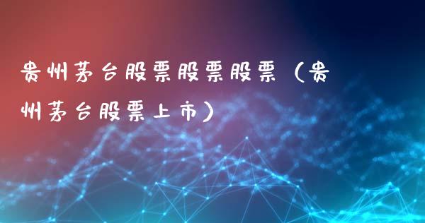 贵州茅台股票股票股票（贵州茅台股票上市）_https://www.lansai.wang_股票知识_第1张