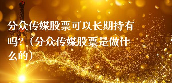 分众传媒股票可以长期持有吗?（分众传媒股票是做什么的）_https://www.lansai.wang_股票知识_第1张