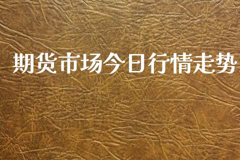 期货市场今日行情走势_https://www.lansai.wang_期货资讯_第1张