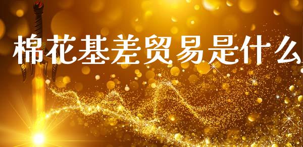 棉花基差贸易是什么_https://www.lansai.wang_期货品种_第1张