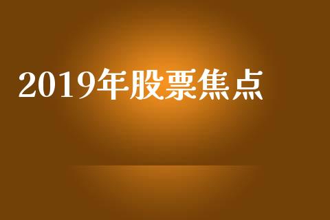 2019年股票焦点_https://www.lansai.wang_期货资讯_第1张
