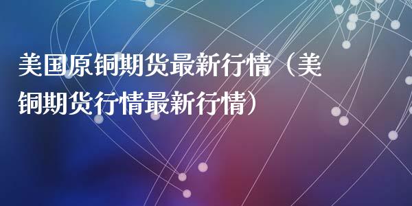 美国原铜期货最新行情（美铜期货行情最新行情）_https://www.lansai.wang_期货行情_第1张