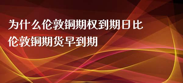 为什么伦敦铜期权到期日比伦敦铜期货早到期_https://www.lansai.wang_股票问答_第1张