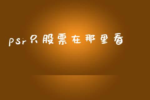 psr只股票在那里看_https://www.lansai.wang_期货行情_第1张