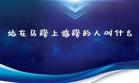 站在马路上指路的人叫什么_https://www.lansai.wang_股票知识_第1张