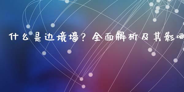 什么是边境墙？全面解析及其影响_https://www.lansai.wang_股票问答_第1张