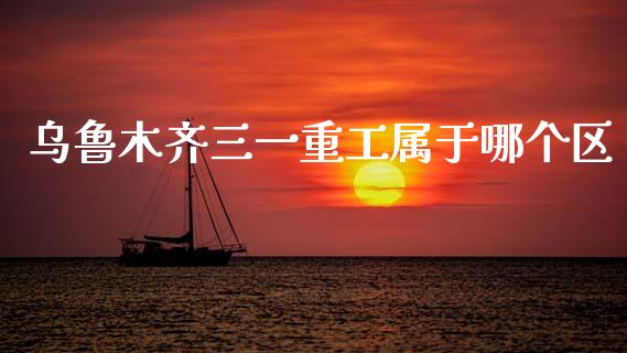 乌鲁木齐三一重工属于哪个区_https://www.lansai.wang_股票知识_第1张
