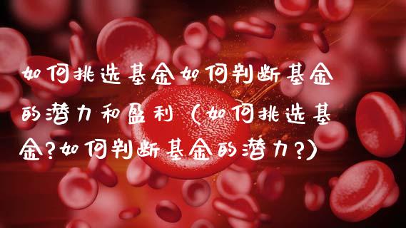 如何挑选基金如何判断基金的潜力和盈利（如何挑选基金?如何判断基金的潜力?）_https://www.lansai.wang_基金理财_第1张