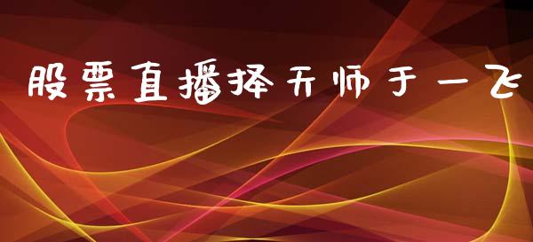 股票直播择天师于一飞_https://www.lansai.wang_期货行情_第1张