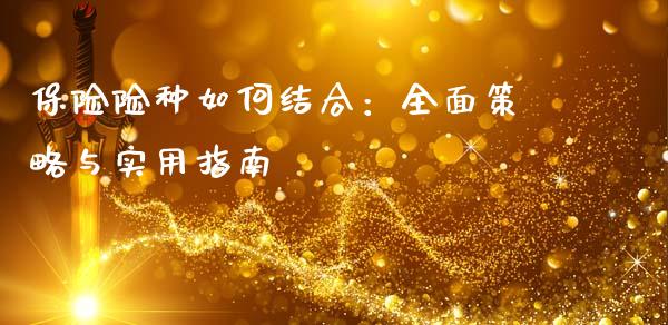 保险险种如何结合：全面策略与实用指南_https://www.lansai.wang_期货直播_第1张