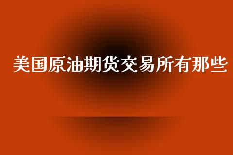 美国原油期货交易所有那些_https://www.lansai.wang_基金理财_第1张