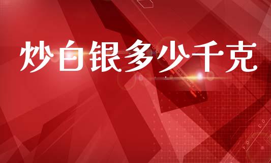 炒白银多少千克_https://www.lansai.wang_期货资讯_第1张