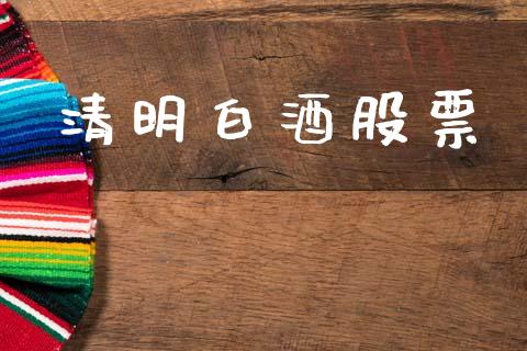 清明白酒股票_https://www.lansai.wang_期货行情_第1张