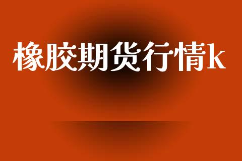 橡胶期货行情k_https://www.lansai.wang_期货资讯_第1张