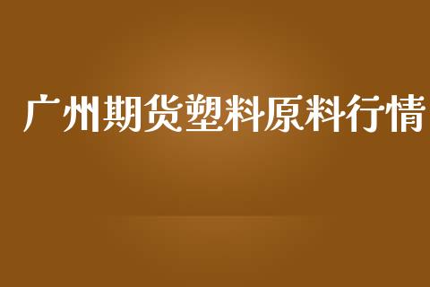 广州期货塑料原料行情_https://www.lansai.wang_恒生指数_第1张