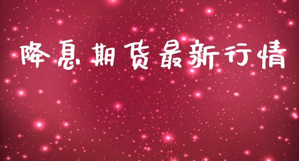 降息期货最新行情_https://www.lansai.wang_恒生指数_第1张