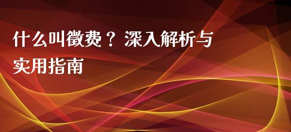 什么叫徵费？ 深入解析与实用指南_https://www.lansai.wang_期货学院_第1张