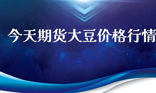 今天期货大豆价格行情_https://www.lansai.wang_股指期货_第1张