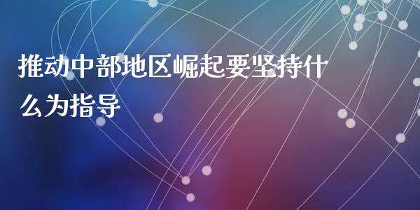 推动中部地区崛起要坚持什么为指导_期货直播_第1张_起点财经 推动中部地区崛起要坚持什么为指导_https://www.lansai.wang_期货直播_第1张