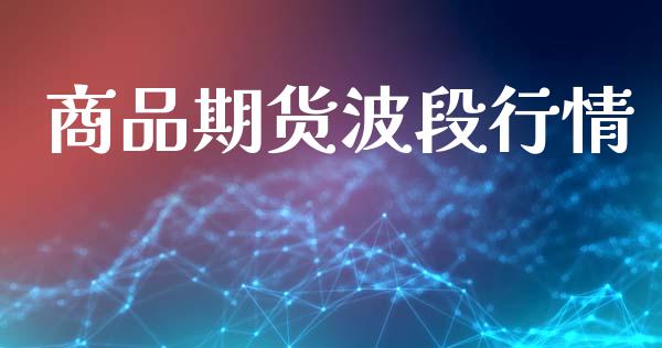 商品期货波段行情_https://www.lansai.wang_期货品种_第1张
