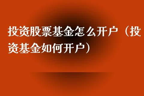 投资股票基金怎么开户（投资基金如何开户）_https://www.lansai.wang_基金理财_第1张