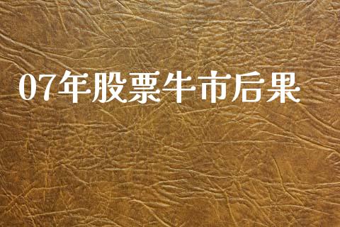 07年股票牛市后果_https://www.lansai.wang_期货资讯_第1张