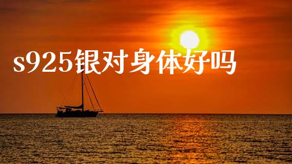 s925银对身体好吗_https://www.lansai.wang_期货资讯_第1张