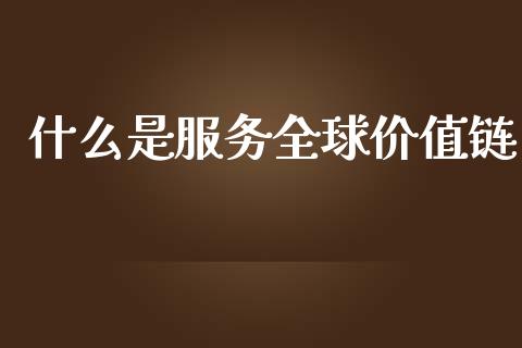 什么是服务全球价值链_https://www.lansai.wang_期货资讯_第1张