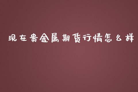 现在贵金属期货行情怎么样_https://www.lansai.wang_未分类_第1张