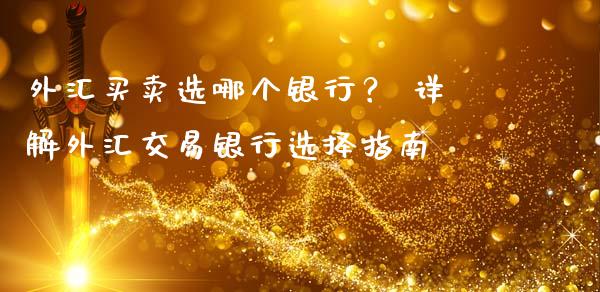 外汇买卖选哪个银行？ 详解外汇交易银行选择指南_https://www.lansai.wang_期货品种_第1张