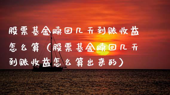 股票基金赎回几天到账收益怎么算（股票基金赎回几天到账收益怎么算出来的）_https://www.lansai.wang_基金理财_第1张