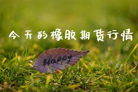 今天的橡胶期货行情_https://www.lansai.wang_期货资讯_第1张