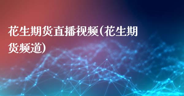 花生期货直播视频(花生期货频道)_https://www.lansai.wang_股票知识_第1张