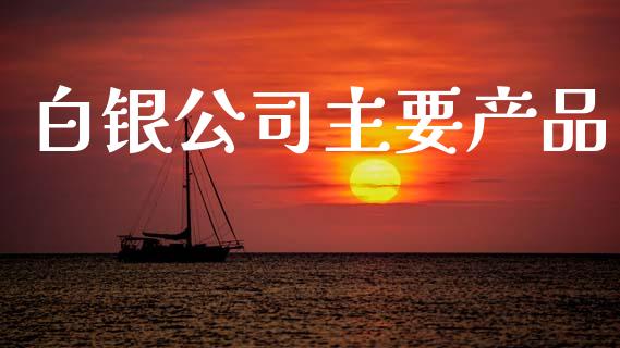 白银公司主要产品_https://www.lansai.wang_恒生指数_第1张