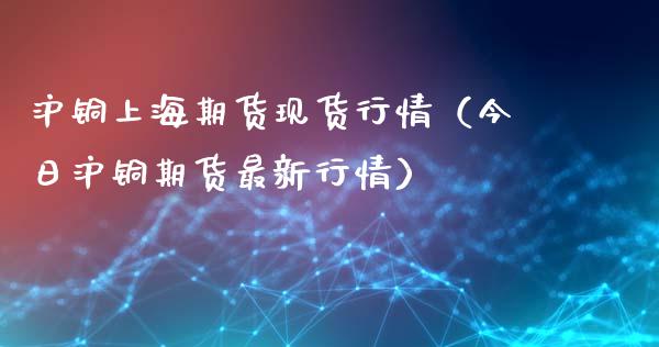 沪铜上海期货现货行情（今日沪铜期货最新行情）_https://www.lansai.wang_恒生指数_第1张