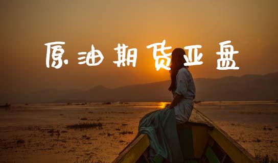 原油期货亚盘_https://www.lansai.wang_期货行情_第1张