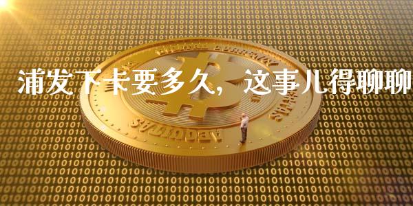 浦发下卡要多久，这事儿得聊聊_https://www.lansai.wang_期货学院_第1张