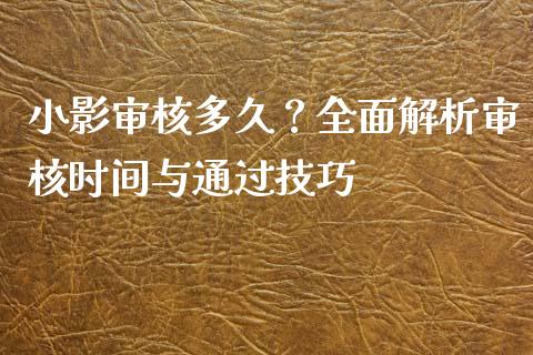 小影审核多久？全面解析审核时间与通过技巧_https://www.lansai.wang_股指期货_第1张