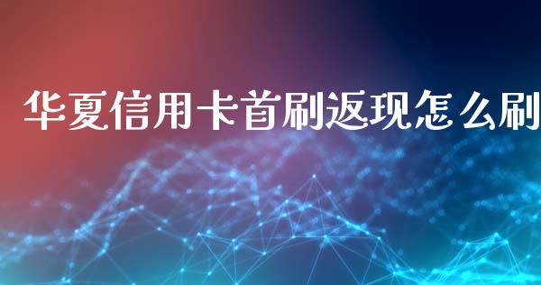 华夏信用卡首刷返现怎么刷_https://www.lansai.wang_基金理财_第1张