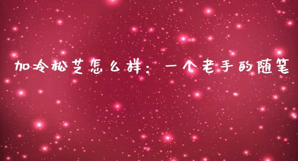 加冷松芝怎么样：一个老手的随笔_https://www.lansai.wang_恒生指数_第1张