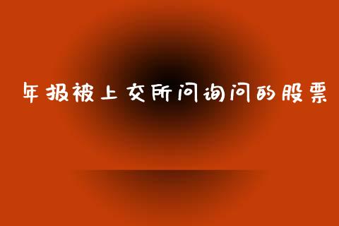 年报被上交所问询问的股票_https://www.lansai.wang_期货行情_第1张