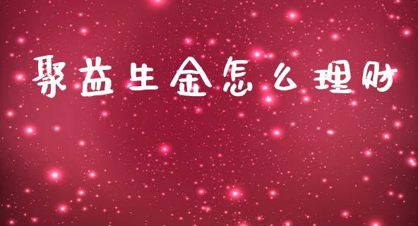 聚益生金怎么理财_https://www.lansai.wang_期货学院_第1张