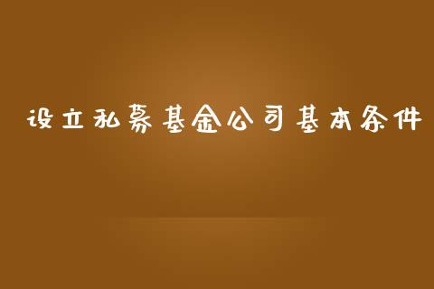 设立私募基金公司基本条件_https://www.lansai.wang_基金理财_第1张