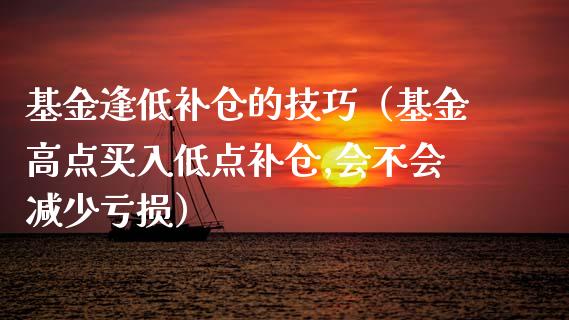 基金逢低补仓的技巧（基金高点买入低点补仓,会不会减少亏损）_https://www.lansai.wang_基金理财_第1张