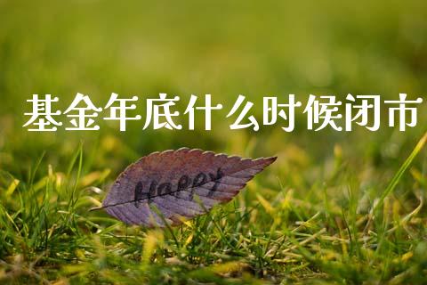 基金年底什么时候闭市_https://www.lansai.wang_基金理财_第1张