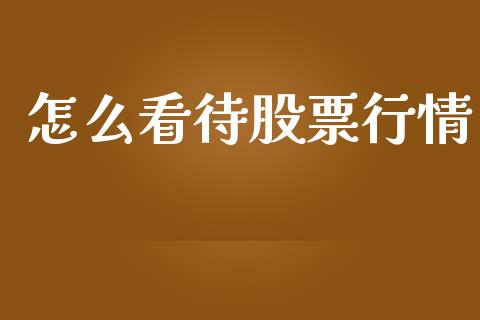 怎么看待股票行情_https://www.lansai.wang_股票知识_第1张
