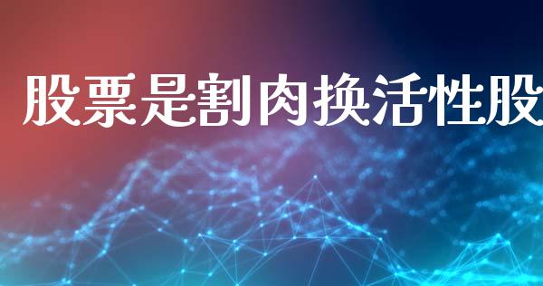 股票是割肉换活性股_https://www.lansai.wang_基金理财_第1张