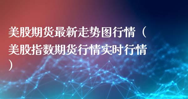 美股期货最新走势图行情（美股指数期货行情实时行情）_https://www.lansai.wang_期货行情_第1张