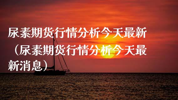 尿素期货行情分析今天最新（尿素期货行情分析今天最新消息）_https://www.lansai.wang_期货行情_第1张